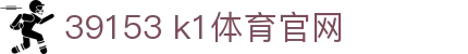 39153 k1体育官网_k1体育网页版_官方注册通道